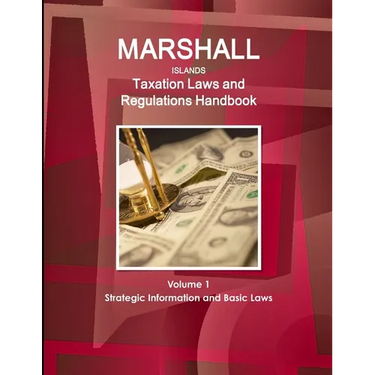 Marshall Islands Taxation Laws and Regulations Handbook Volume 1 Strategic Information and Basic Laws