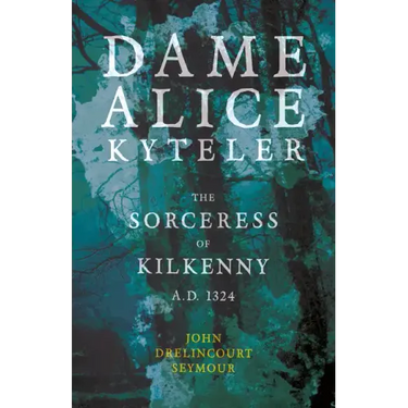 Dame Alice Kyteler the Sorceress of Kilkenny A.D. 1324 (Folklore History Series)