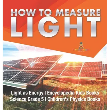How to Measure Light Light as Energy Encyclopedia Kids Books Science Grade 5 Children's Physics Books