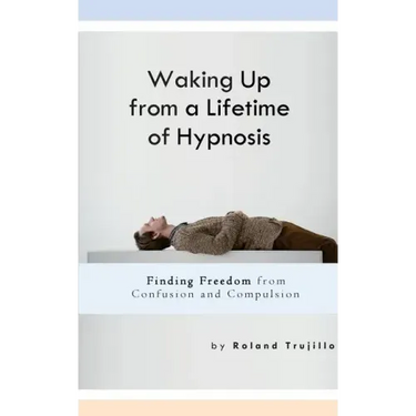 Waking Up from a Lifetime of Hypnosis: Finding Freedom from Confusion and Compulsion