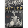 Hitler and the Habsburgs: The Vendetta Against the Austrian Royals
