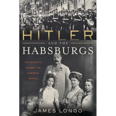 Hitler and the Habsburgs: The Vendetta Against the Austrian Royals