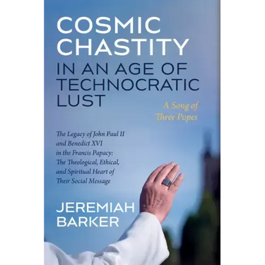 Cosmic Chastity in an Age of Technocratic Lust: A Song of Three Popes: The Legacy of John Paul II and Benedict XVI in the Francis Papacy: The Theologi