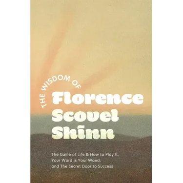 The Wisdom of Florence Scovel Shinn: The Game of Life & How to Play It, Your Word is Your Wand, and The Secret Door to Success
