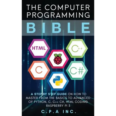 Computer Programming Bible: A Step by Step Guide On How To Master From The Basics to Advanced of Python, C, C++, C#, HTML Coding Raspberry Pi3