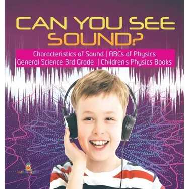 Can You See Sound? Characteristics of Sound ABCs of Physics General Science 3rd Grade Children's Physics Books