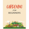 Gardening for Beginners: Grow Your Own Flowers, Fruits, and Vegetables