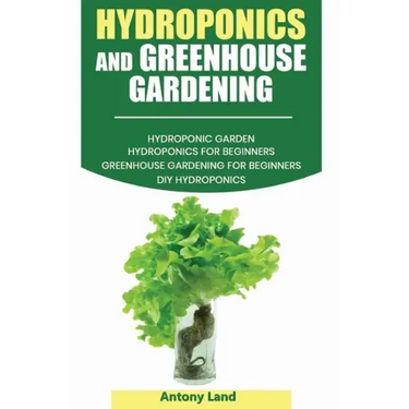 Hydroponics and Greenhouse Gardening: 3-in-1 Gardening Book For Beginners, The Ultimate Guide To Easily Start Growing, Step By Step, Healty Vegetables
