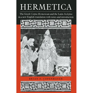 Hermetica: The Greek Corpus Hermeticum and the Latin Asclepius in a New English Translation, with Notes and Introduction
