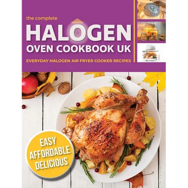The Complete Halogen Oven Cookbook UK: Everyday, Easy, Delicious & Affordable Halogen Air Fryer Cooker Recipes