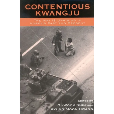Contentious Kwangju: The May 18 Uprising in Korea's Past and Present
