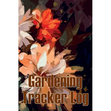 Gardening Tracker Log: Tracker for Beginners and Avid Gardeners, Flowers, Fruit, Vegetable Planting, Care instructions Gift for Gerdening Lovers