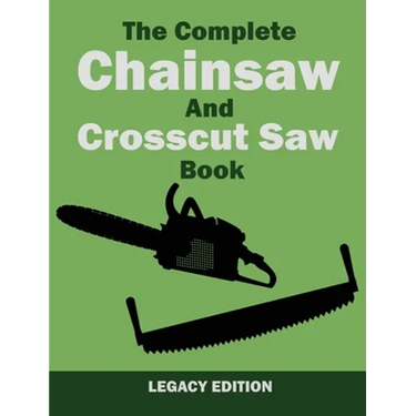The Complete Chainsaw and Crosscut Saw Book (Legacy Edition): Saw Equipment, Technique, Use, Maintenance, And Timber Work
