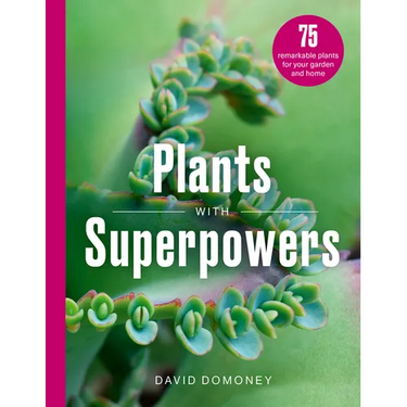 Plants with Superpowers: 75 Remarkable Plants for Your Garden and Home