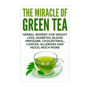 The Miracle of Green Tea: Herbal Remedy for Weight Loss, Diabetes, Blood Pressure, Cholesterol, Cancer, Allergies and Much, Much More