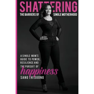 Shattering the Barriers of Single Motherhood: A Single Mom's Guide to Power, Resilience, and the Pursuit of Happiness