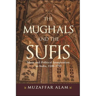 The Mughals and the Sufis: Islam and Political Imagination in India, 1500-1750