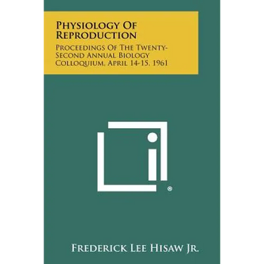 Physiology Of Reproduction: Proceedings Of The Twenty-Second Annual Biology Colloquium, April 14-15, 1961