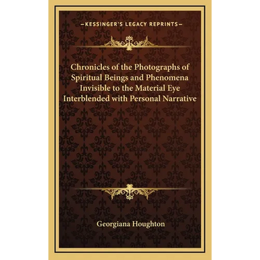 Chronicles of the Photographs of Spiritual Beings and Phenomena Invisible to the Material Eye Interblended with Personal Narrative