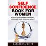 Self-Confidence Book for Women: Create Self-Esteem, Build Confidence, Overcome Fear, and Overcome Anxiety
