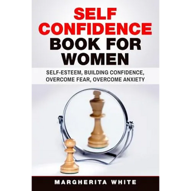 Self-Confidence Book for Women: Create Self-Esteem, Build Confidence, Overcome Fear, and Overcome Anxiety