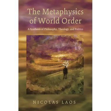 The Metaphysics of World Order: A Synthesis of Philosophy, Theology, and Politics