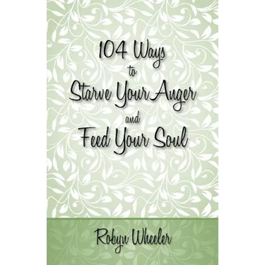 104 Ways to Starve Your Anger and Feed Your Soul