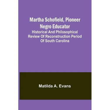 Martha Schofield, pioneer Negro educator; Historical and philosophical review of reconstruction period of South Carolina