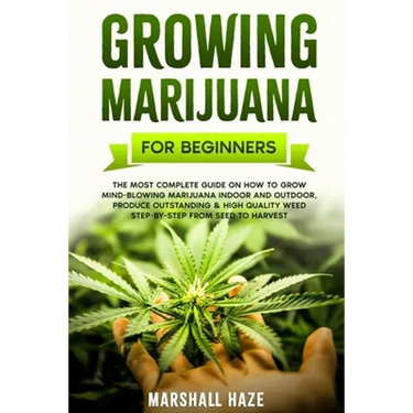 Growing Marijuana for Beginners: The Most Complete Guide on How to Grow MIND-BLOWING Marijuana Indoor and Outdoor, Produce Outstanding & HIGH QUALITY