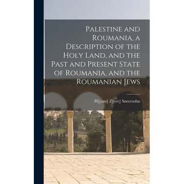 Palestine and Roumania, a Description of the Holy Land, and the Past and Present State of Roumania, and the Roumanian Jews