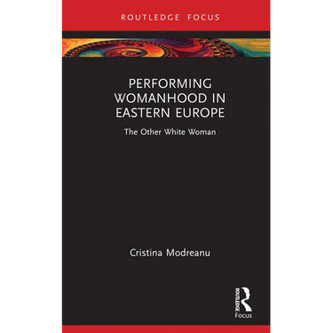 Performing Womanhood in Eastern Europe: The Other White Woman