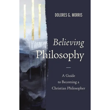 Believing Philosophy: A Guide to Becoming a Christian Philosopher