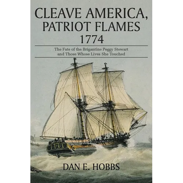Cleave America, Patriot Flames 1774: The Fate of the Brigantine Peggy Stewart and Those Whose Lives She Touched