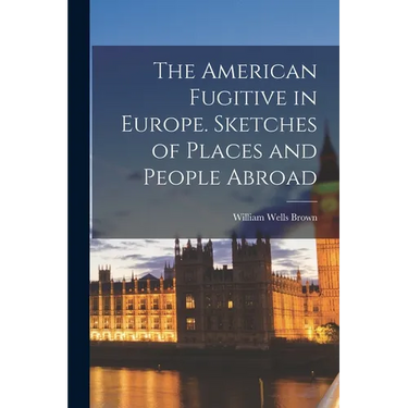 The American Fugitive in Europe. Sketches of Places and People Abroad
