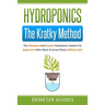 Hydroponics: The Kratky Method: The Cheapest And Easiest Hydroponic System For Beginners Who Want To Grow Plants Without Soil