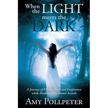 When the Light Meets The Dark: A Journey of Finding God and Forgiveness while Healing from Sexual Assault