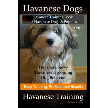 Havanese Dogs, Havanese Training Book for Havanese Dogs &Puppies, By DiG TH!S DOG Training, Havanese Savvy, Havanese Grooming, Dog Behavior, Easy Trai
