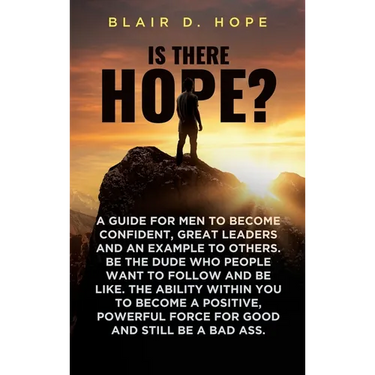 Is There Hope?: A Guide for Men to Become Confident, Great Leaders and an Example to Others. Be the Dude Who People Want to Follow and Be Like. the Ab