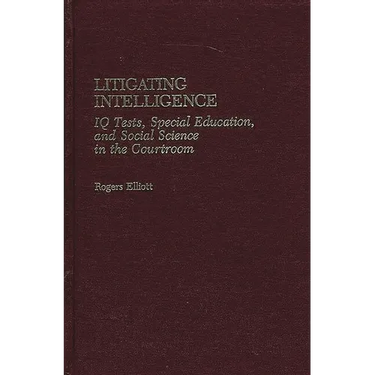Litigating Intelligence: IQ Tests, Special Education and Social Science in the Courtroom