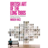 British Art of the Long 1980s: Diverse Practices, Exhibitions and Infrastructures
