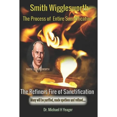 Smith Wigglesworth The Process of Entire Sanctification: The Refiners Fire of Sanctification