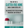 The Joy of a Clutter-Free Home and a Simplified Life: The Japanese Way of Decluttering, Organizing, and Tidying Up