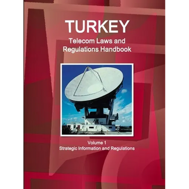 Turkey Telecom Laws and Regulations Handbook Volume 1 Strategic Information and Regulations