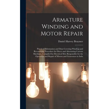 Armature Winding and Motor Repair: Practical Information and Data Covering Winding and Reconnectig Procedure for Direct and Alternating Current Machin