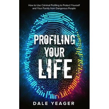 Profiling Your Life: How to Use Criminal Profiling to Protect Yourself and Your Family from Dangerous People