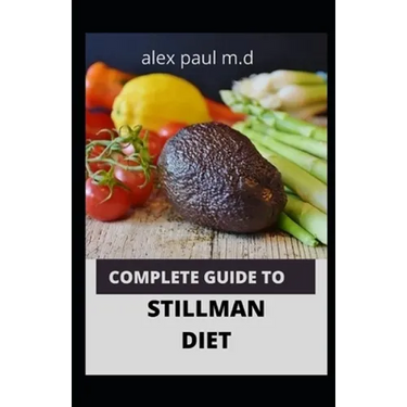 Complete Guide to Stillman Diet: 100 Easy Delicious Recipes for Weight Loss Managing Diabetes Controlling High Sugar Plus Meal Plan of Stillman Diet