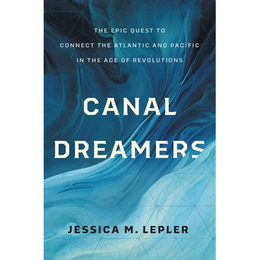 Canal Dreamers: The Epic Quest to Connect the Atlantic and Pacific in the Age of Revolutions