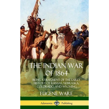 The Indian War of 1864: Being a Fragment of the Early History of Kansas, Nebraska, Colorado, and Wyoming (Hardcover)