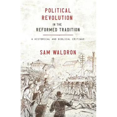 Political Revolution in the Reformed Tradition: A Historical and Biblical Critique