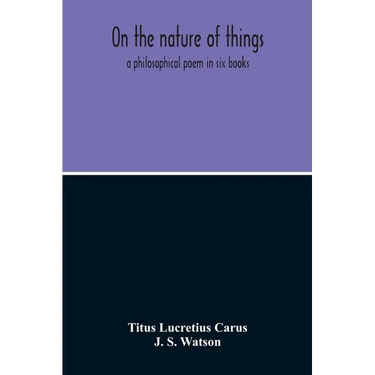On The Nature Of Things; A Philosophical Poem In Six Books. Literally Translated Into English Prose By John Selby Watson; To Which Is Adjoined The Poe